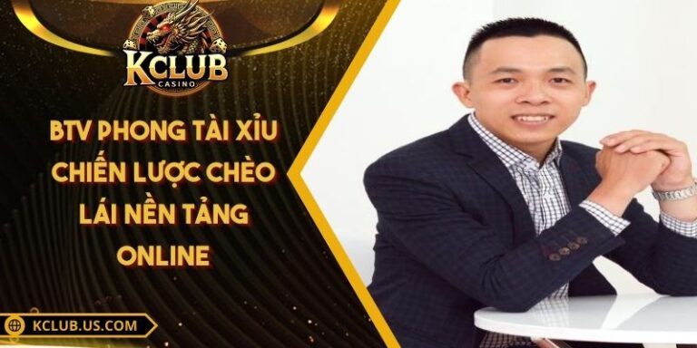 BTV Phong Tài Xỉu - Chiến Lược Chèo Lái Nền Tảng Online