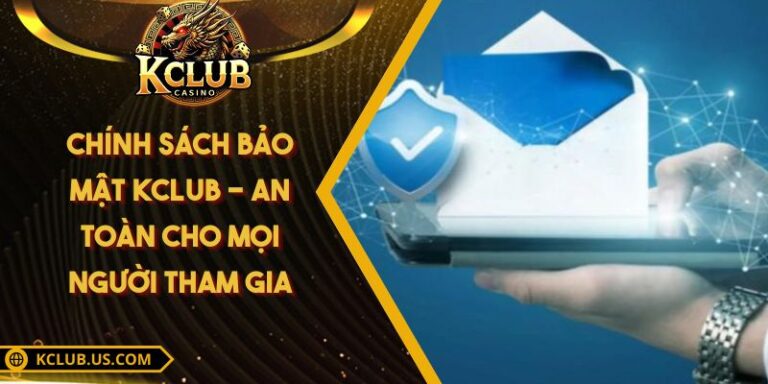 Chính Sách Bảo Mật KCLUB - An Toàn Cho Mọi Người Tham Gia