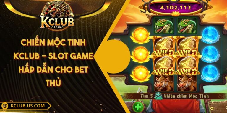 Chiến Mộc Tinh KCLUB - Slot Game Hấp Dẫn Cho Bet Thủ