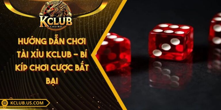 Hướng Dẫn Chơi Tài Xỉu KCLUB - Bí Kíp Chơi Cược Bất Bại