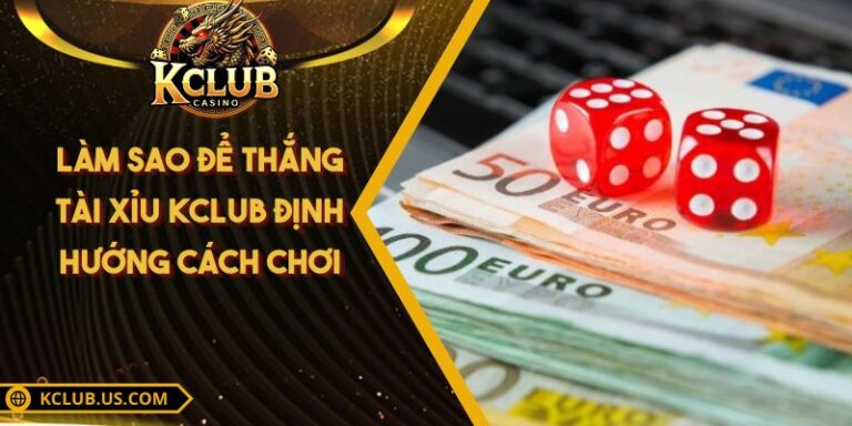 Làm Sao Để Thắng Tài Xỉu KCLUB - Định Hướng Cách Chơi 1 Làm Sao Để Thắng Tài Xỉu KCLUB - Định Hướng Cách Chơi