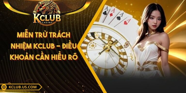 Miễn Trừ Trách Nhiệm KCLUB - Điều Khoản Cần Hiểu Rõ