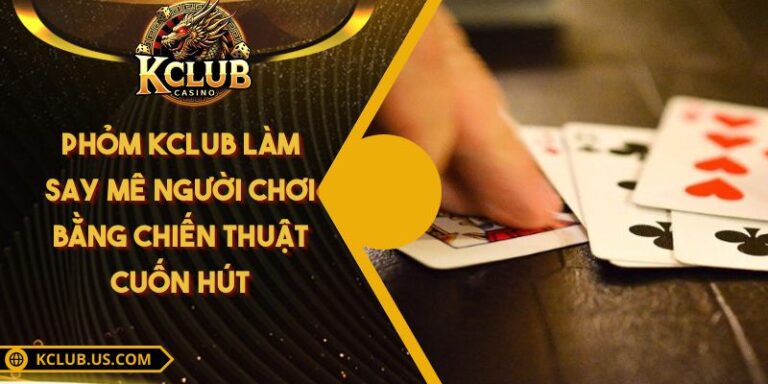 Phỏm KCLUB Làm Say Mê Người Chơi Bằng Chiến Thuật Cuốn Hút