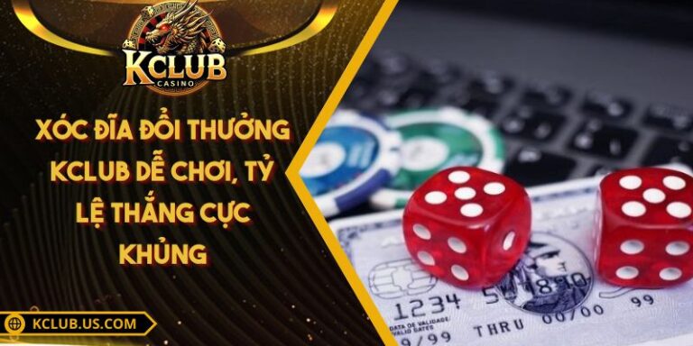 Xóc Đĩa Đổi Thưởng KCLUB Dễ Chơi, Tỷ Lệ Thắng Cực Khủng